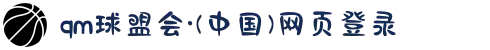 qm球盟会·(中国)网页登录